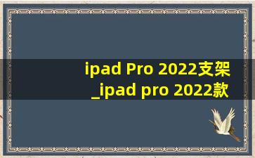 ipad Pro 2022支架_ipad pro 2022款配置